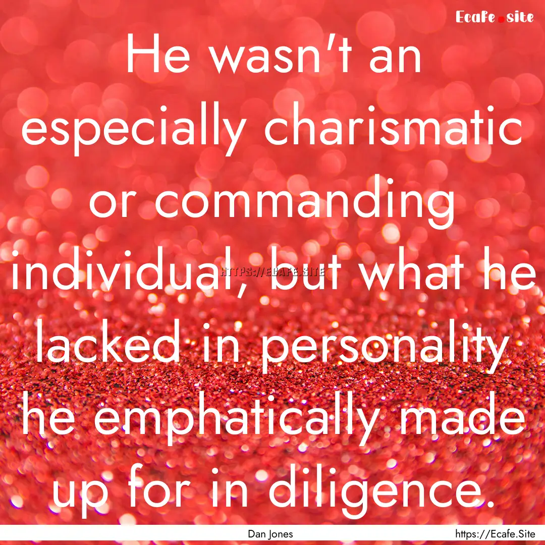 He wasn't an especially charismatic or commanding.... : Quote by Dan Jones