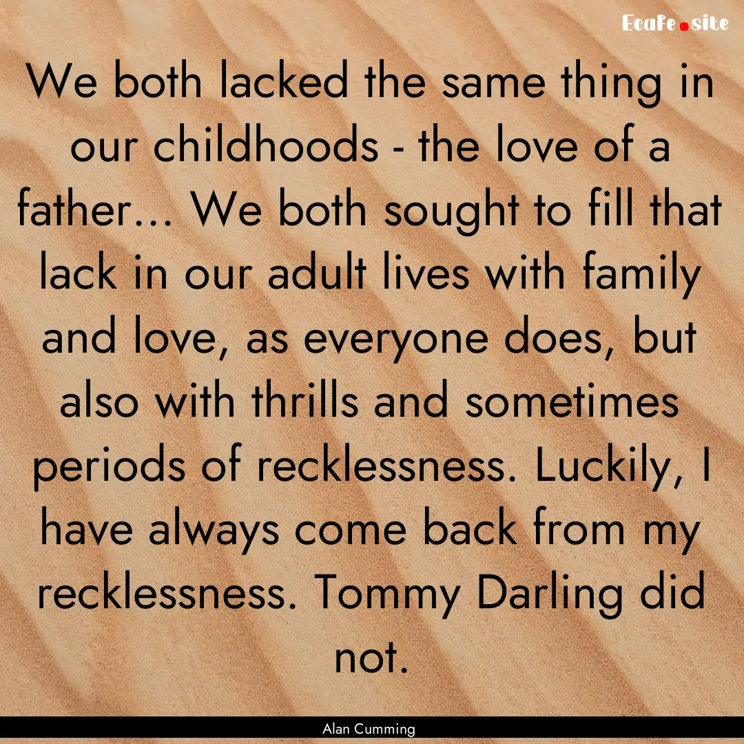 We both lacked the same thing in our childhoods.... : Quote by Alan Cumming