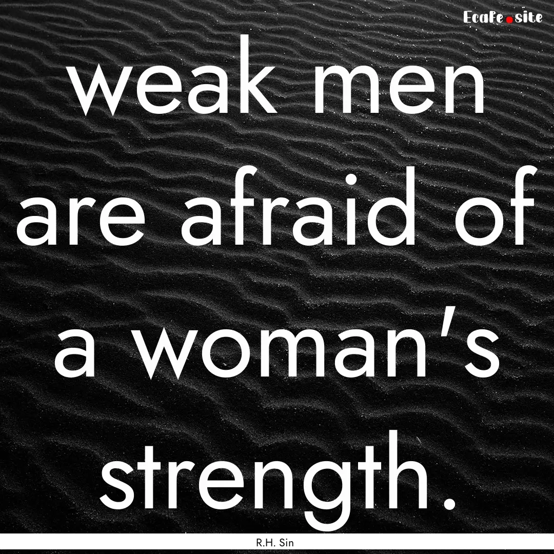 weak men are afraid of a woman's strength..... : Quote by R.H. Sin