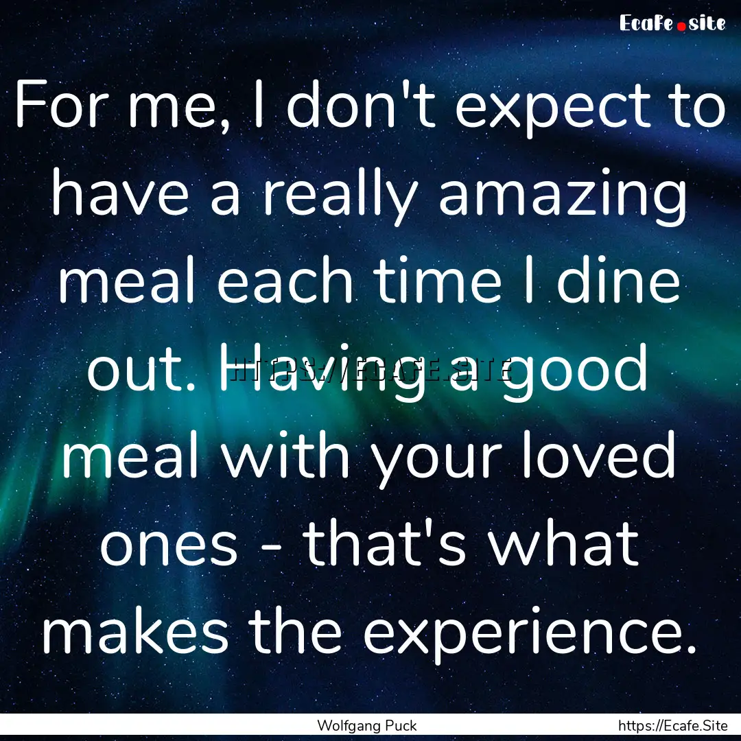 For me, I don't expect to have a really amazing.... : Quote by Wolfgang Puck