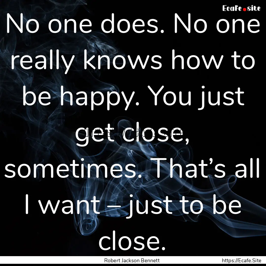 No one does. No one really knows how to be.... : Quote by Robert Jackson Bennett