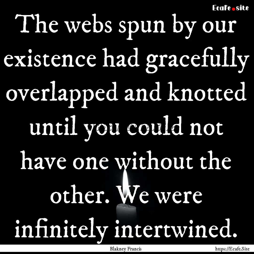 The webs spun by our existence had gracefully.... : Quote by Blakney Francis