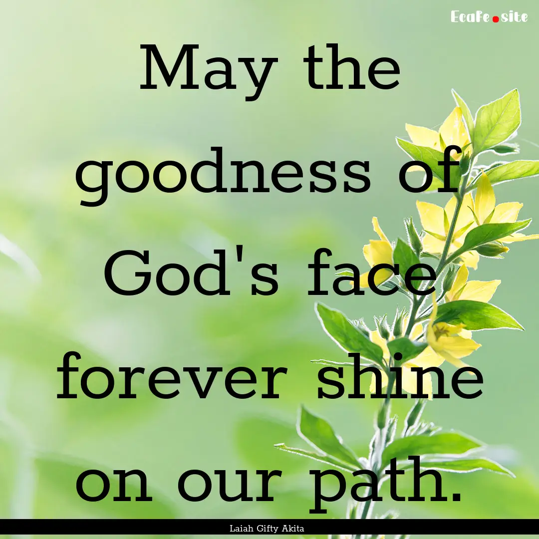 May the goodness of God's face forever shine.... : Quote by Laiah Gifty Akita