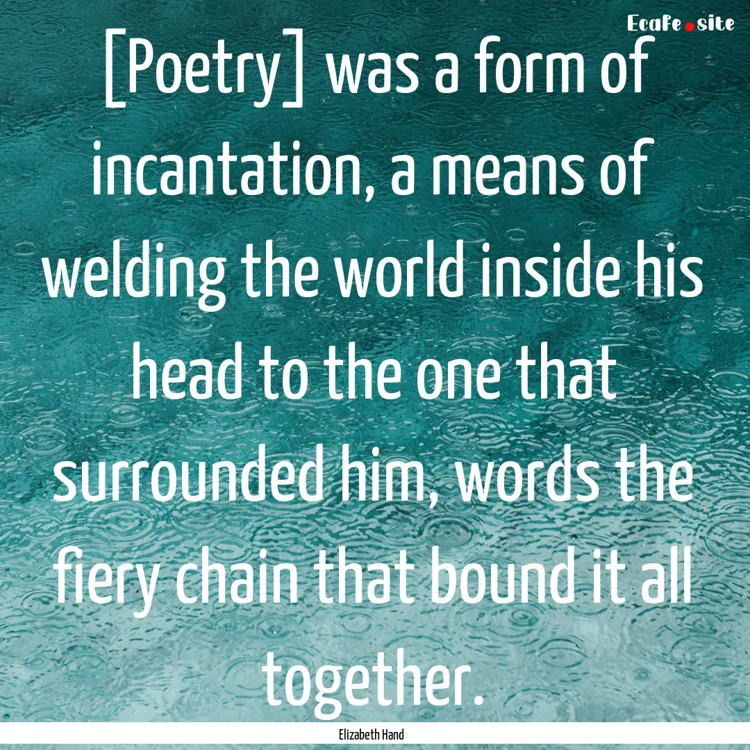 [Poetry] was a form of incantation, a means.... : Quote by Elizabeth Hand