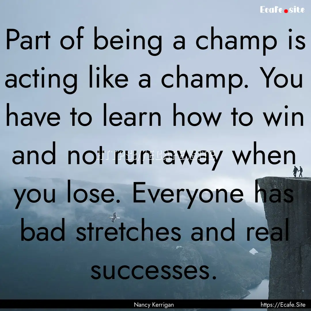 Part of being a champ is acting like a champ..... : Quote by Nancy Kerrigan