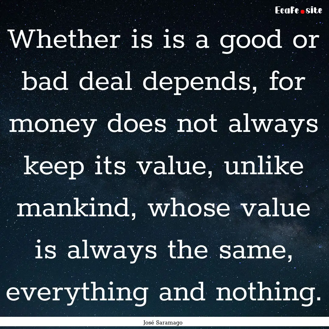 Whether is is a good or bad deal depends,.... : Quote by José Saramago