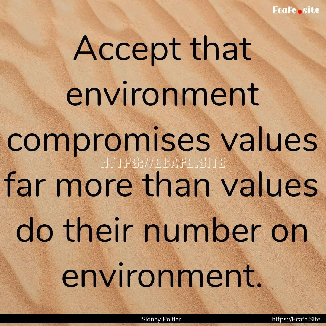 Accept that environment compromises values.... : Quote by Sidney Poitier