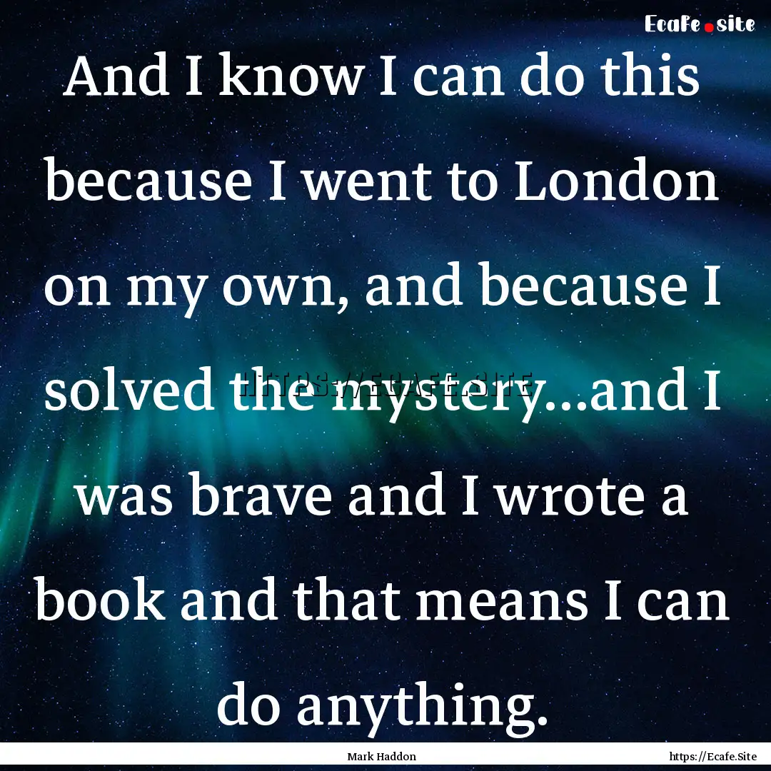 And I know I can do this because I went to.... : Quote by Mark Haddon