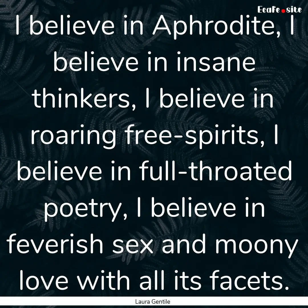 I believe in Aphrodite, I believe in insane.... : Quote by Laura Gentile