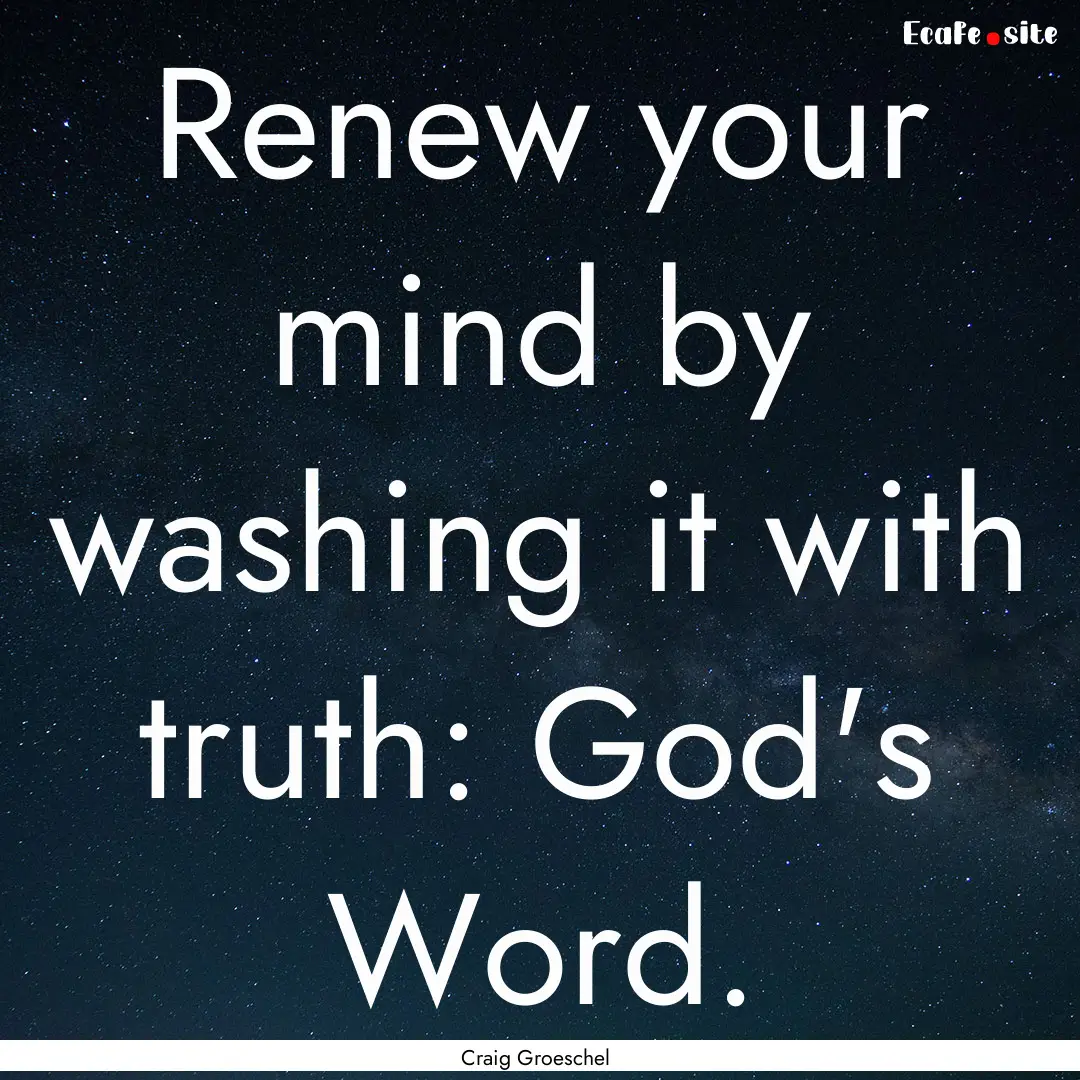 Renew your mind by washing it with truth:.... : Quote by Craig Groeschel