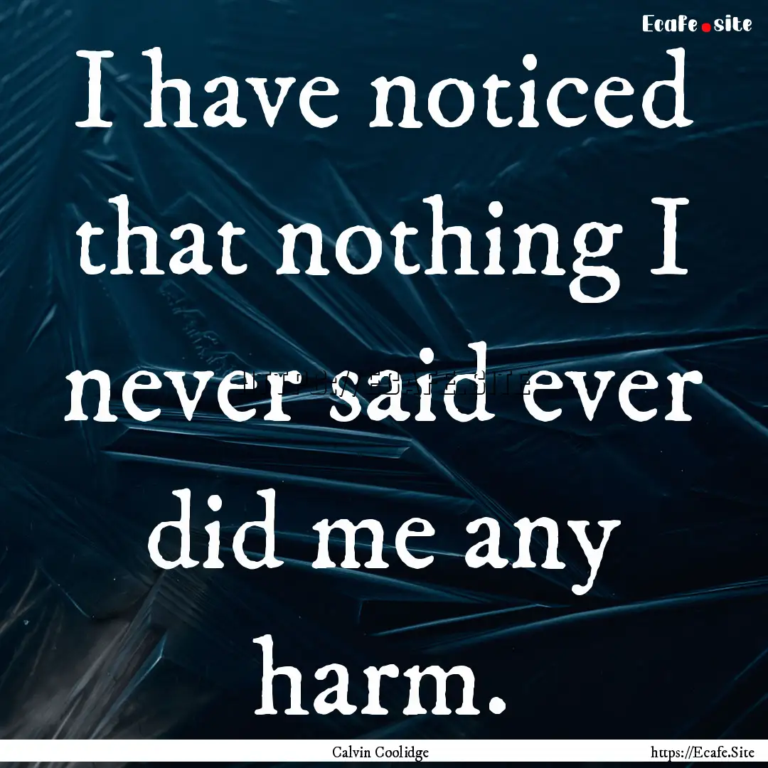 I have noticed that nothing I never said.... : Quote by Calvin Coolidge