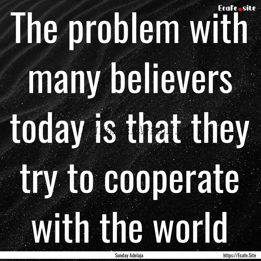 The problem with many believers today is.... : Quote by Sunday Adelaja