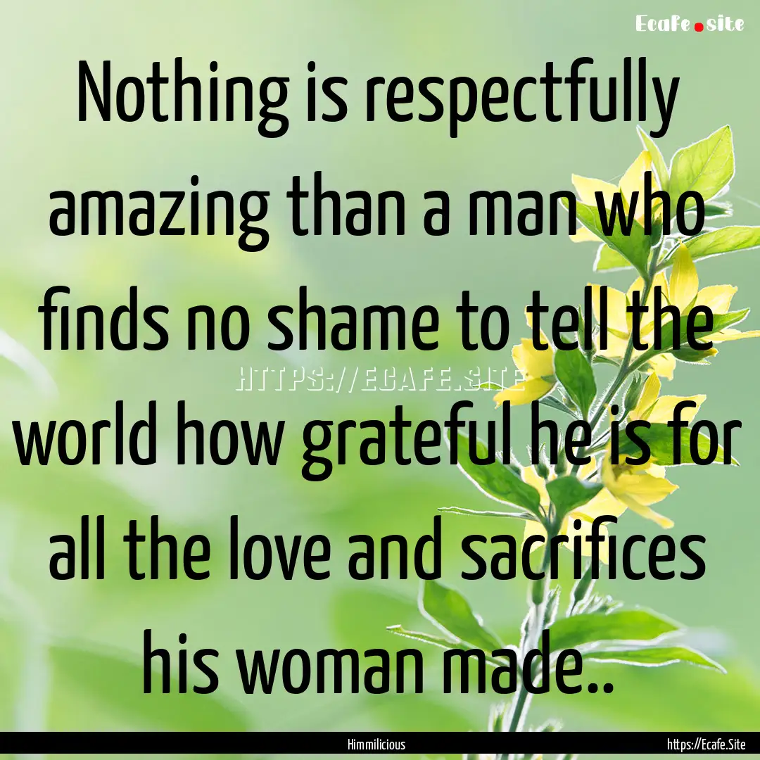 Nothing is respectfully amazing than a man.... : Quote by Himmilicious