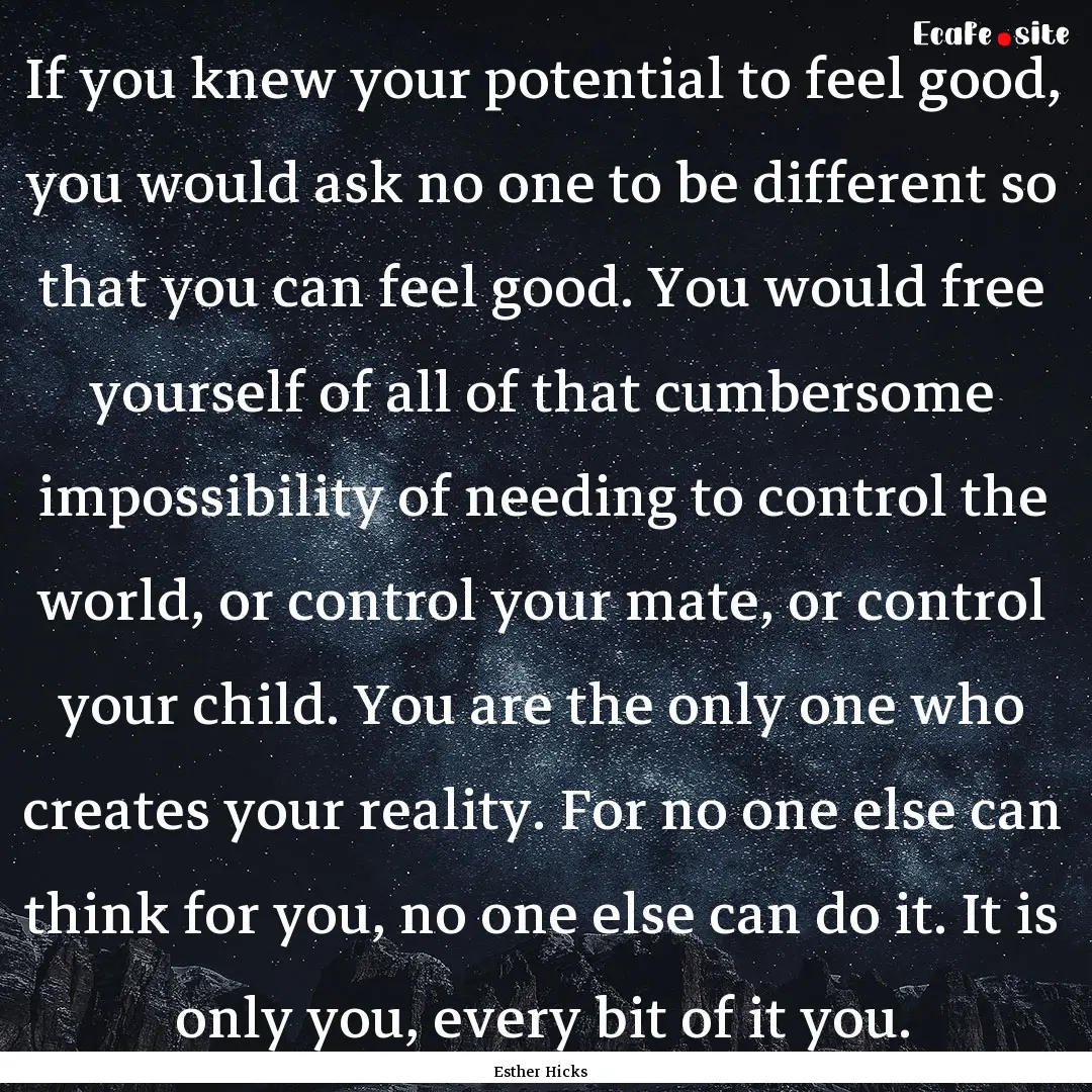 If you knew your potential to feel good,.... : Quote by Esther Hicks