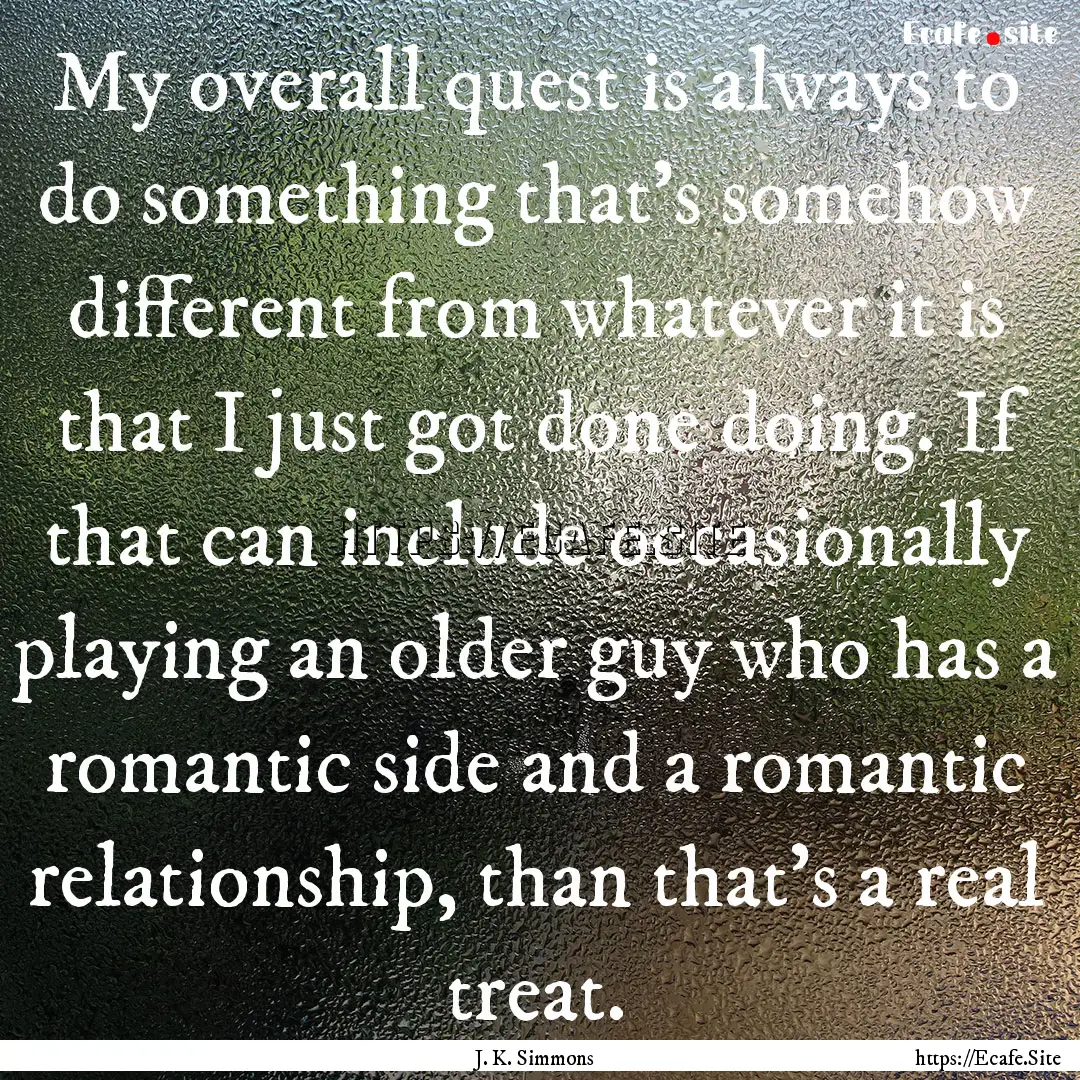 My overall quest is always to do something.... : Quote by J. K. Simmons