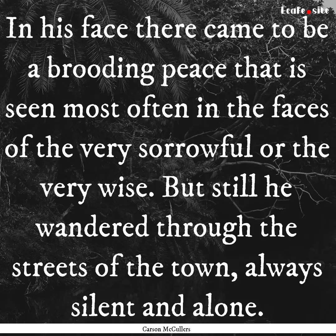 In his face there came to be a brooding peace.... : Quote by Carson McCullers