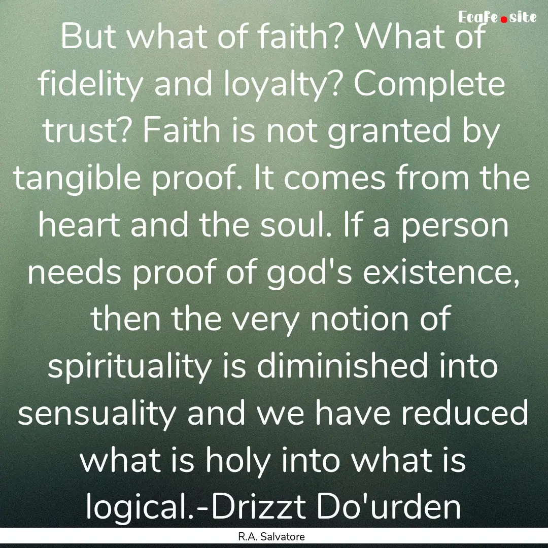 But what of faith? What of fidelity and loyalty?.... : Quote by R.A. Salvatore