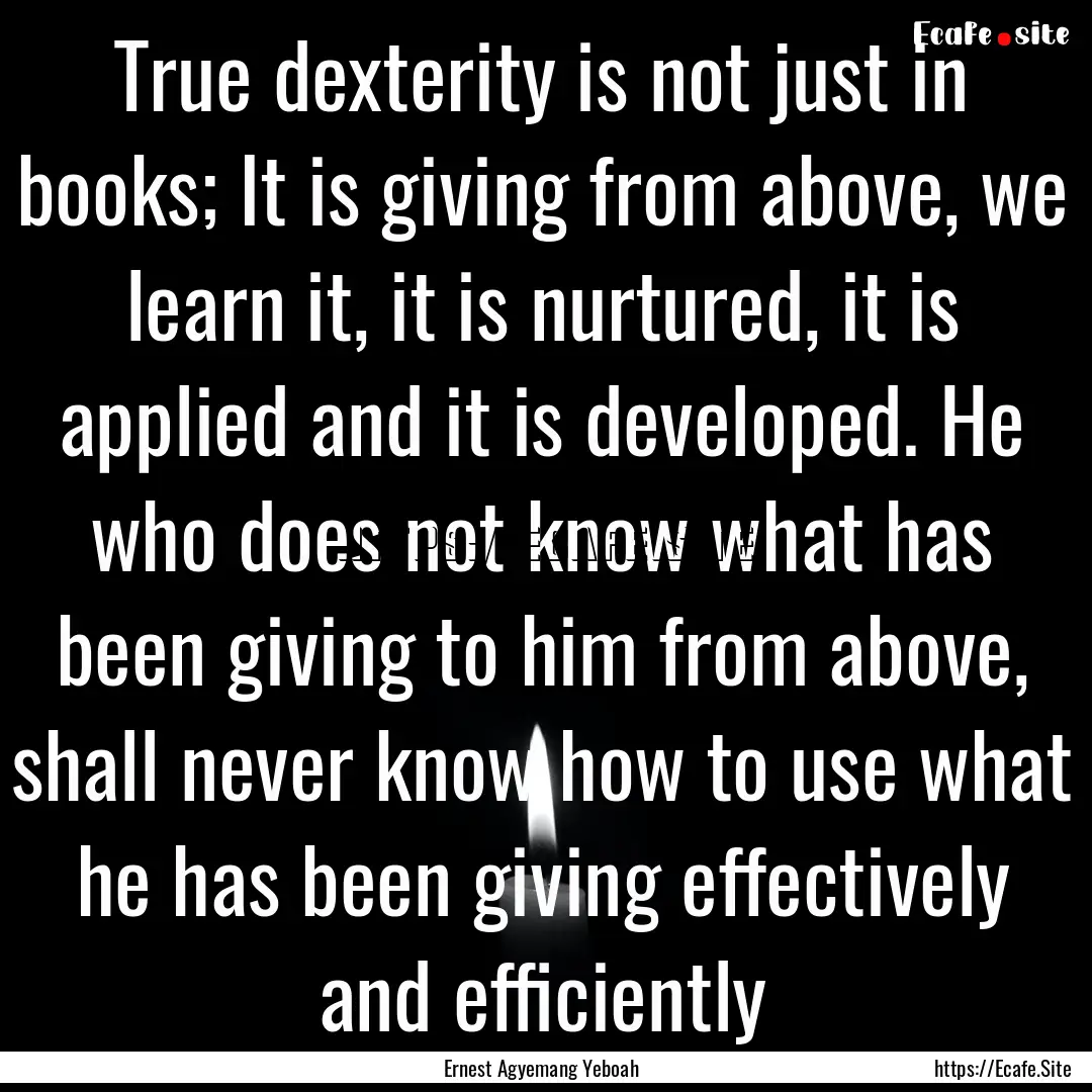 True dexterity is not just in books; It is.... : Quote by Ernest Agyemang Yeboah