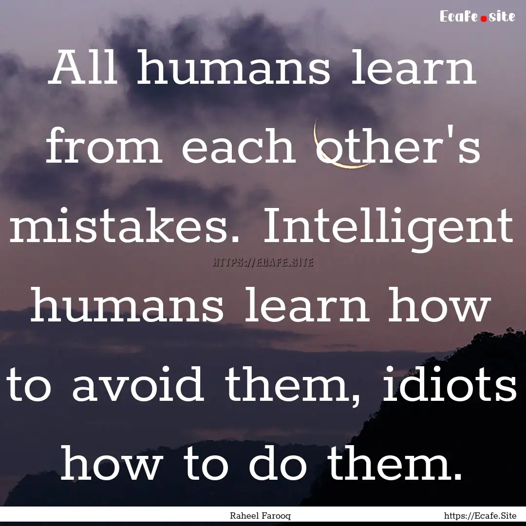 All humans learn from each other's mistakes..... : Quote by Raheel Farooq