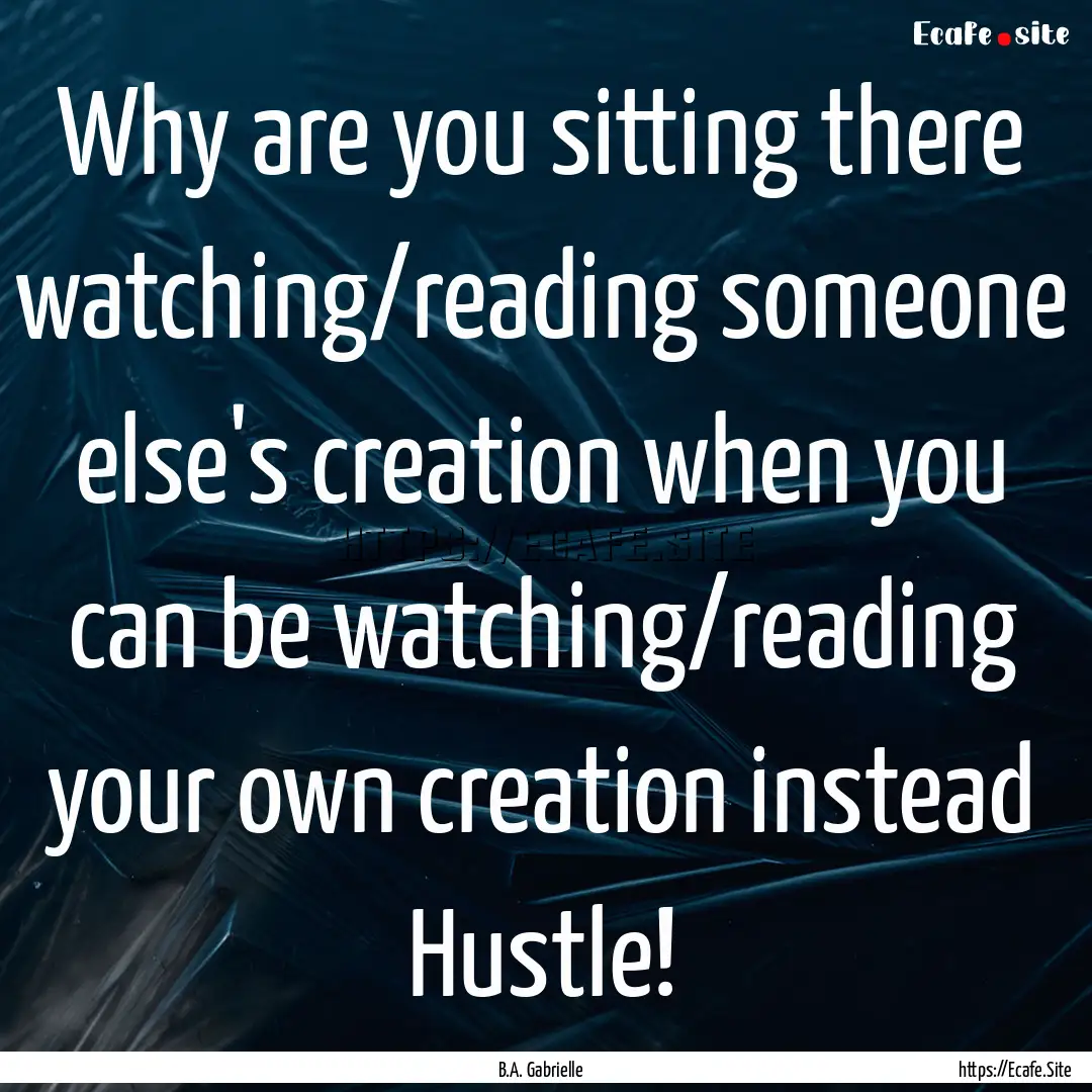 Why are you sitting there watching/reading.... : Quote by B.A. Gabrielle