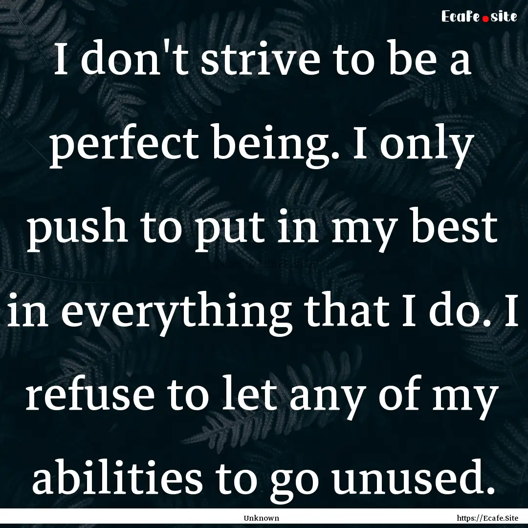 I don't strive to be a perfect being. I only.... : Quote by Unknown