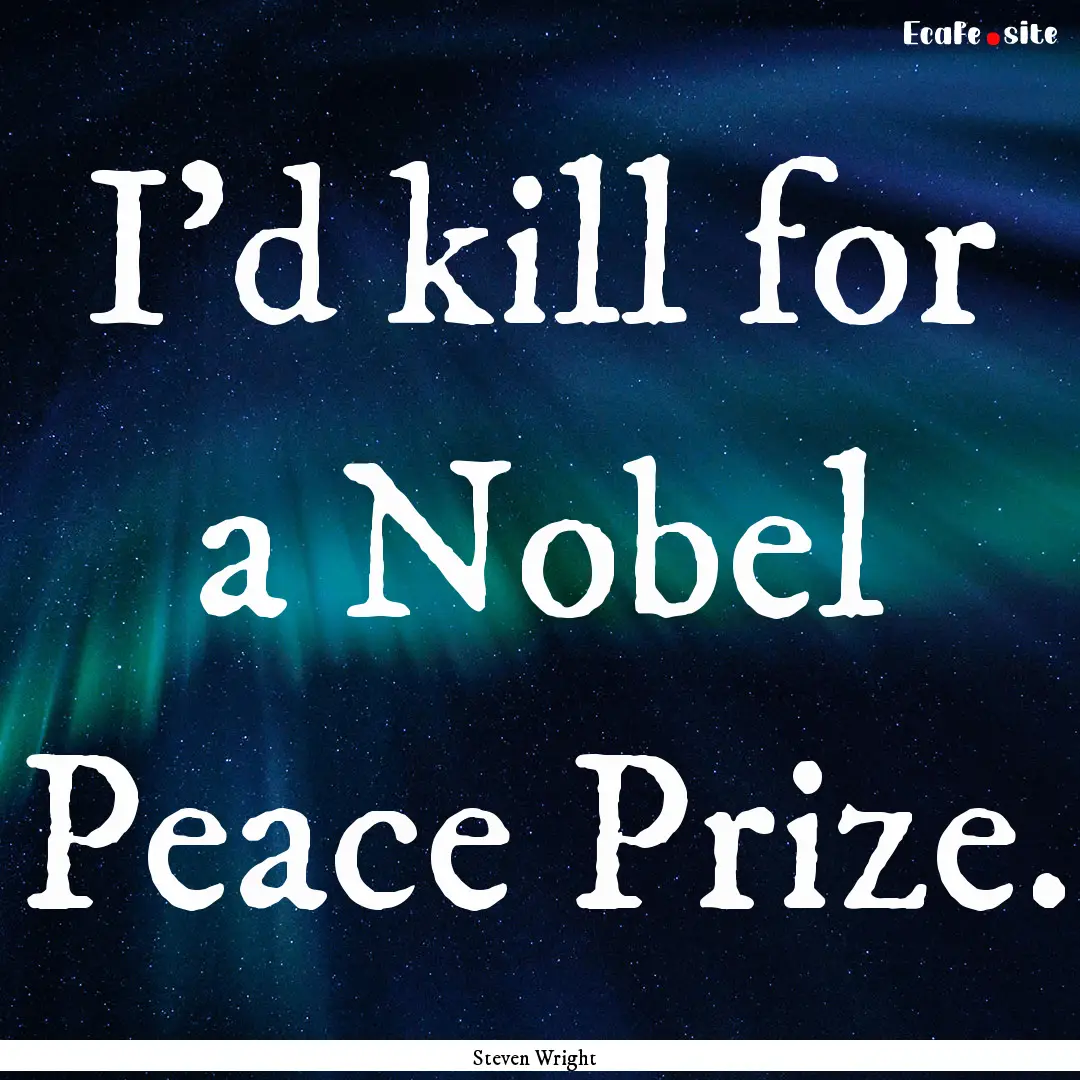 I'd kill for a Nobel Peace Prize. : Quote by Steven Wright