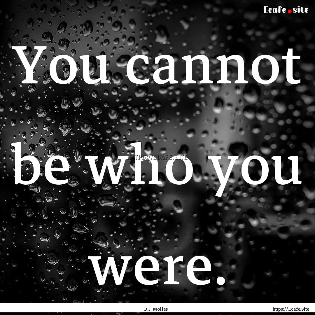 You cannot be who you were. : Quote by D.J. Molles