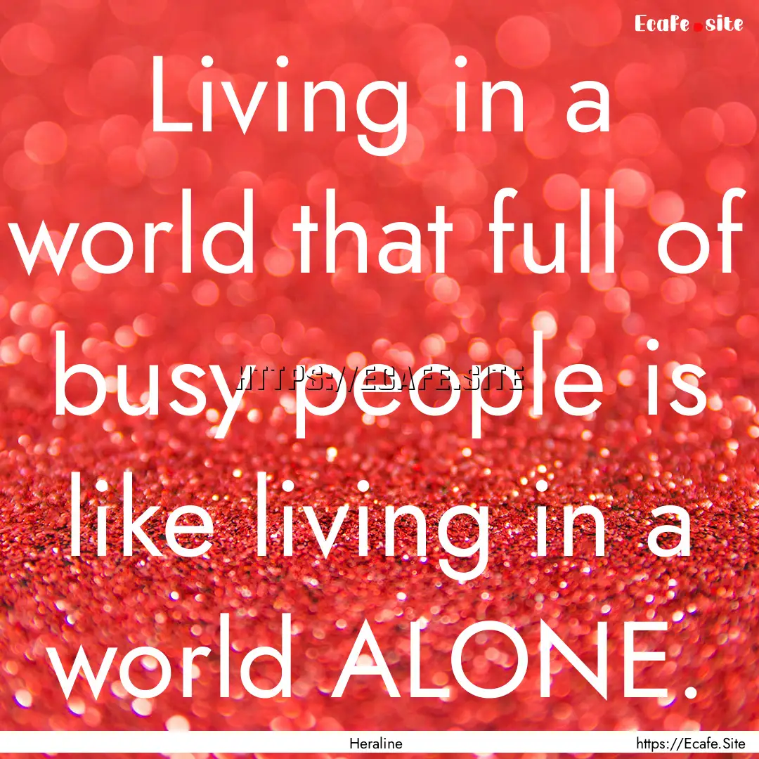 Living in a world that full of busy people.... : Quote by Heraline