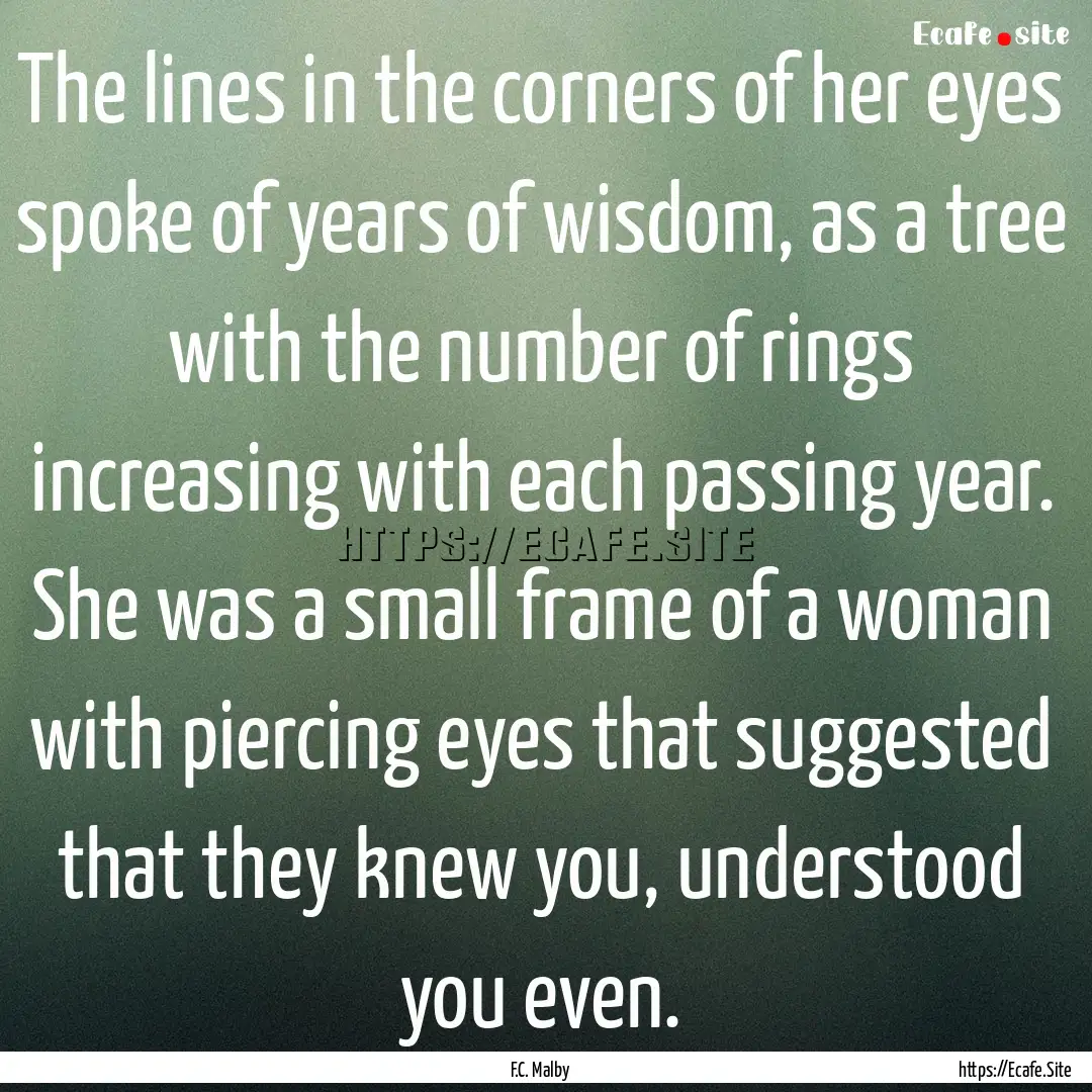 The lines in the corners of her eyes spoke.... : Quote by F.C. Malby