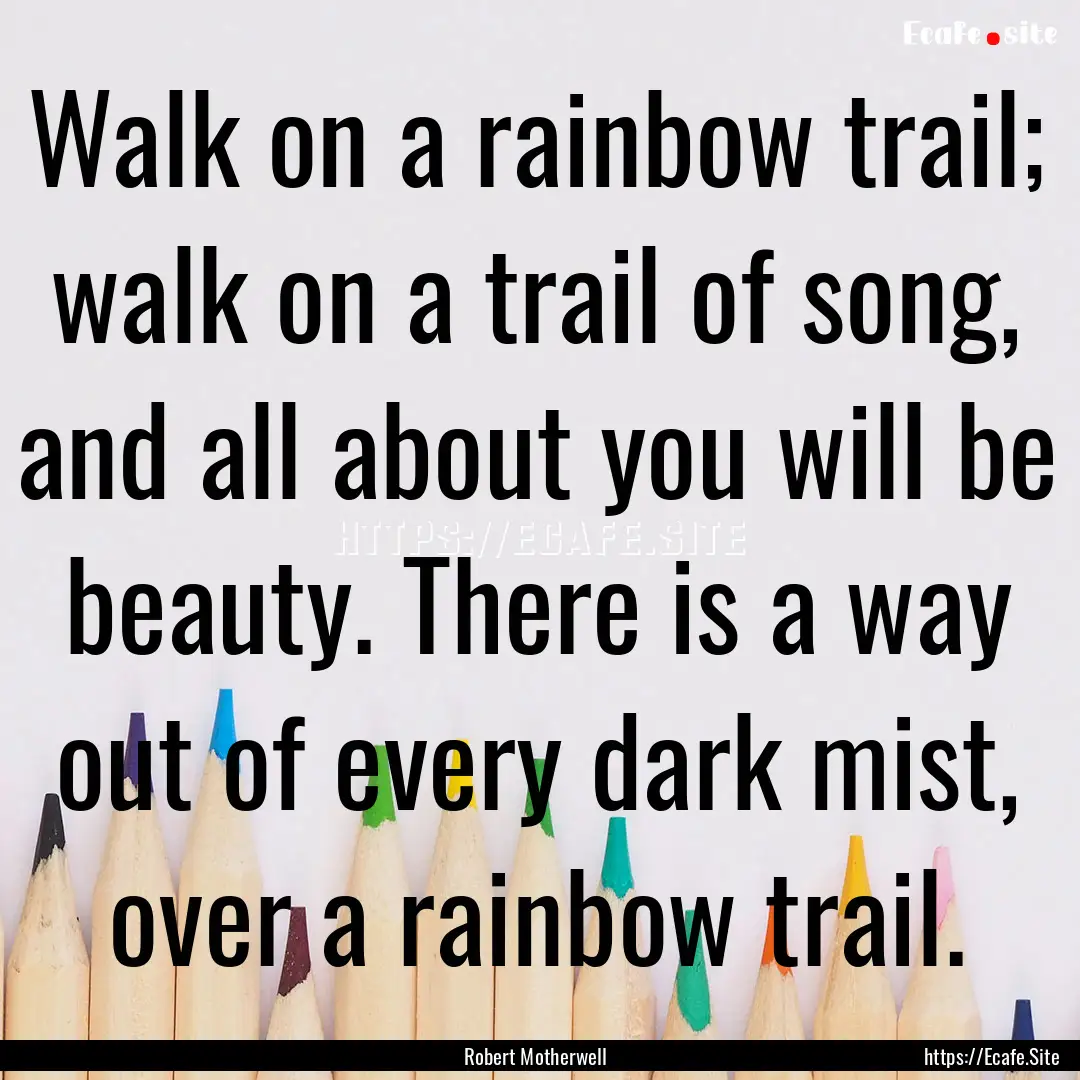 Walk on a rainbow trail; walk on a trail.... : Quote by Robert Motherwell