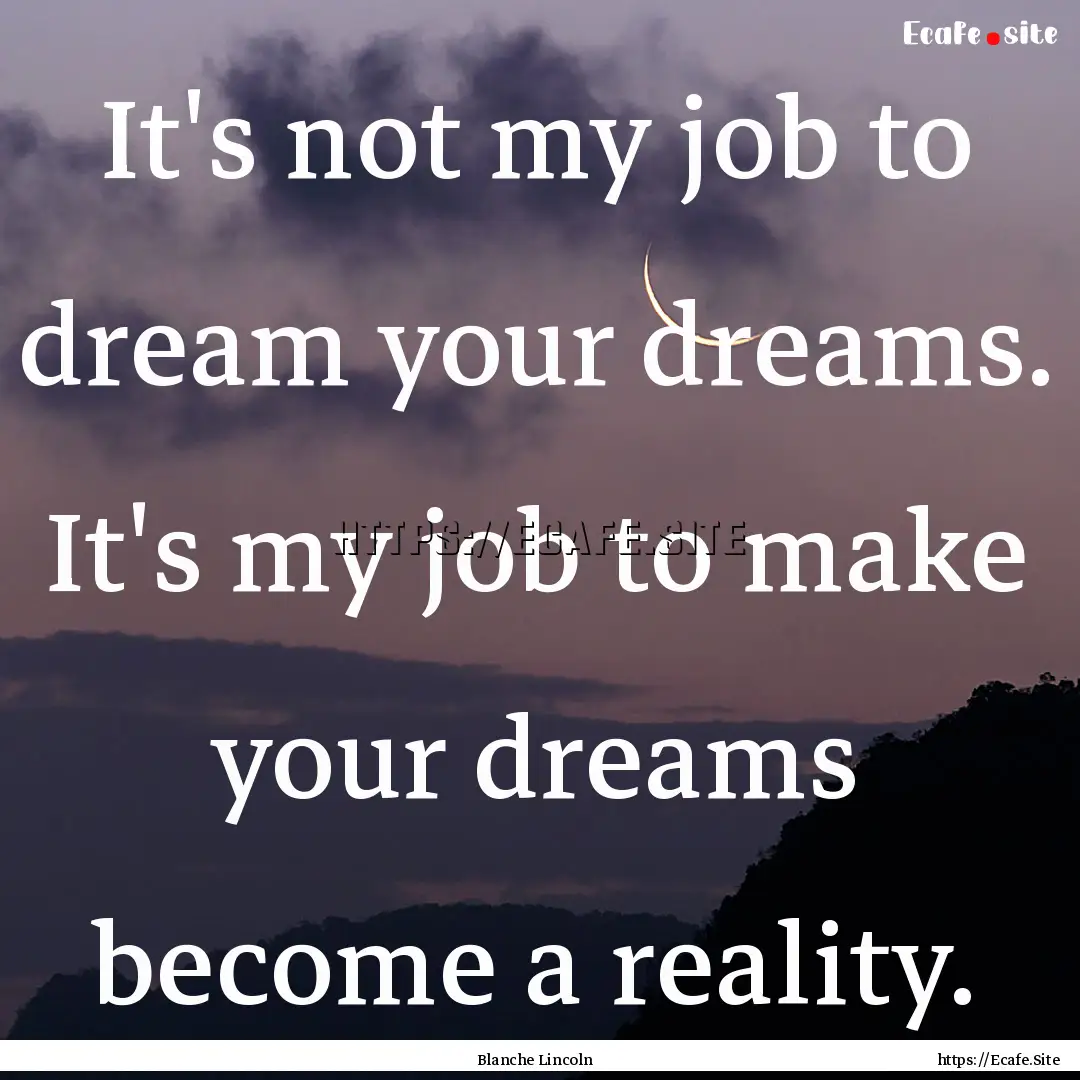 It's not my job to dream your dreams. It's.... : Quote by Blanche Lincoln