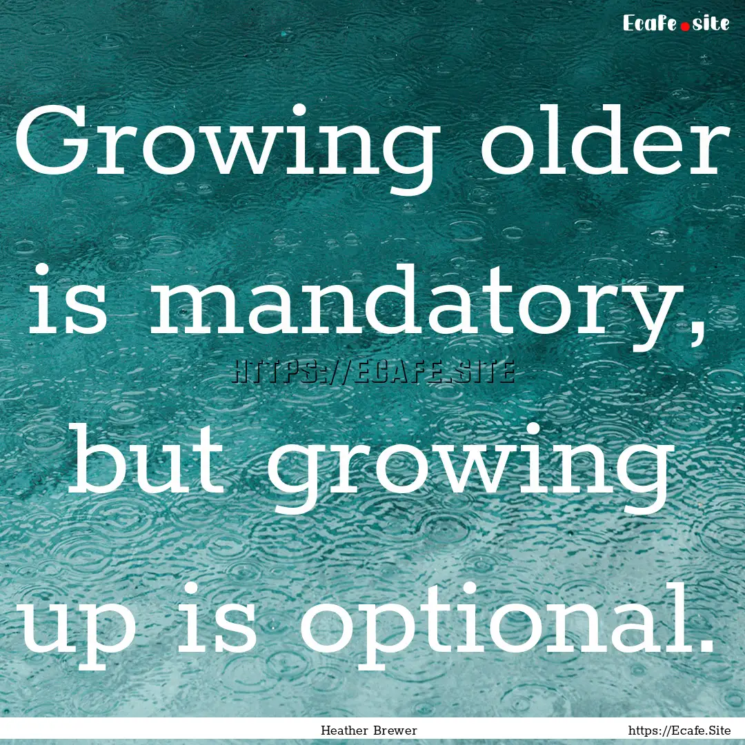 Growing older is mandatory, but growing up.... : Quote by Heather Brewer