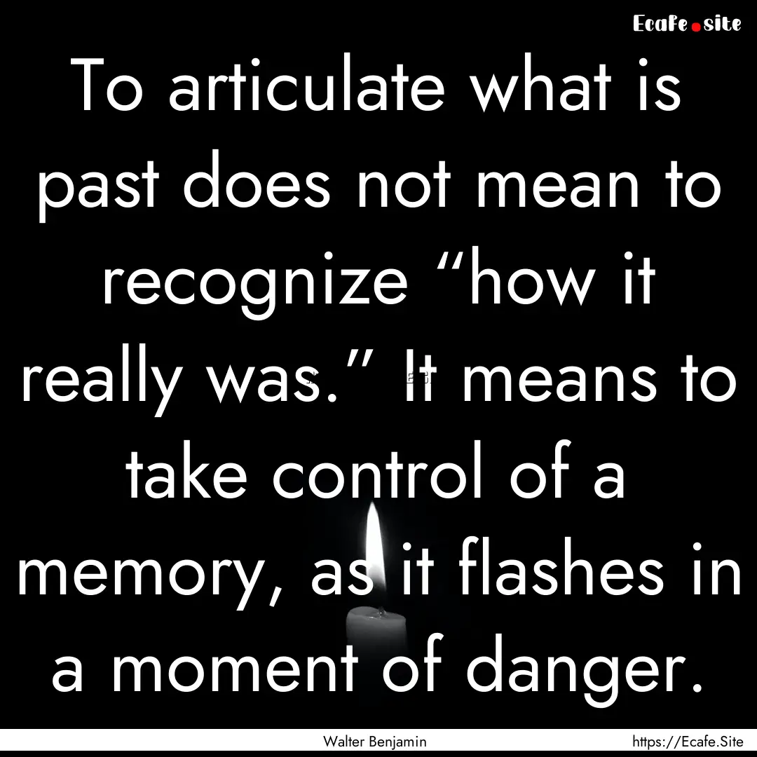 To articulate what is past does not mean.... : Quote by Walter Benjamin