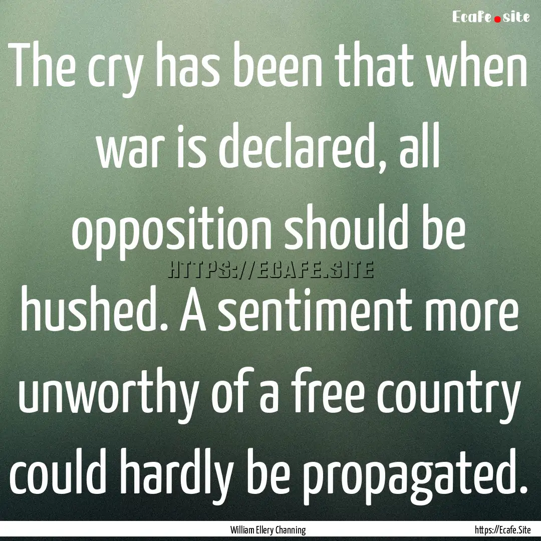 The cry has been that when war is declared,.... : Quote by William Ellery Channing