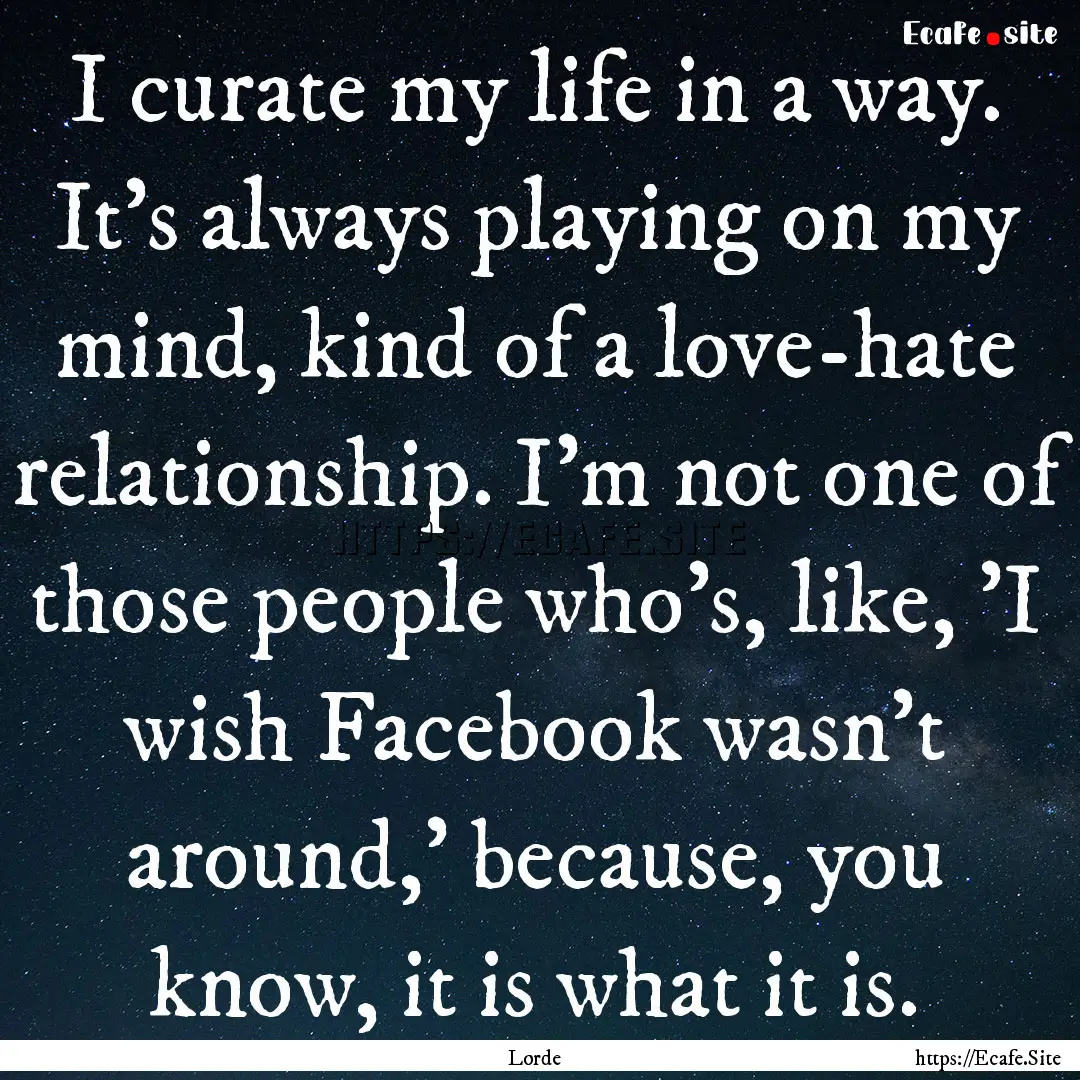 I curate my life in a way. It's always playing.... : Quote by Lorde