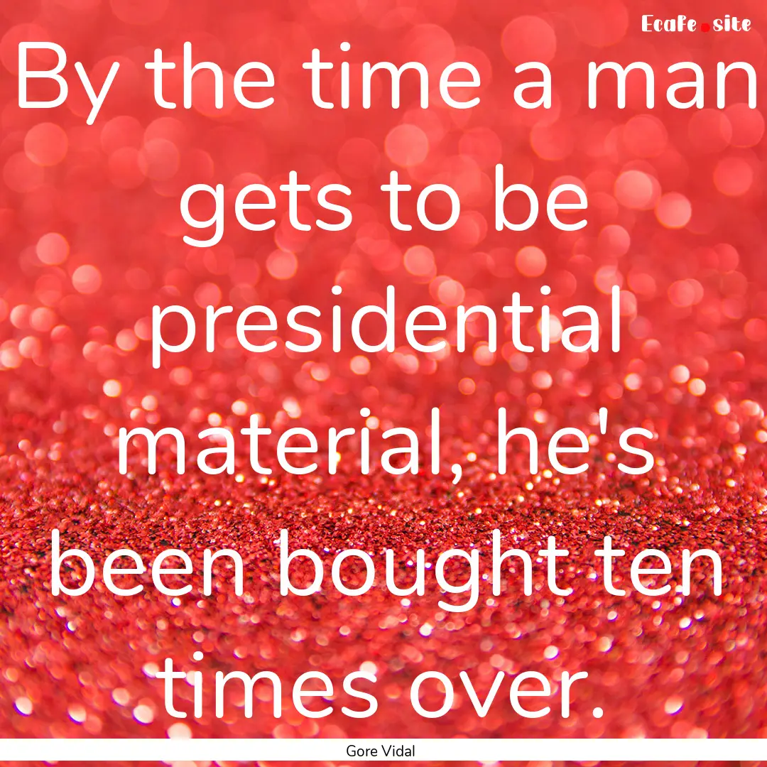 By the time a man gets to be presidential.... : Quote by Gore Vidal