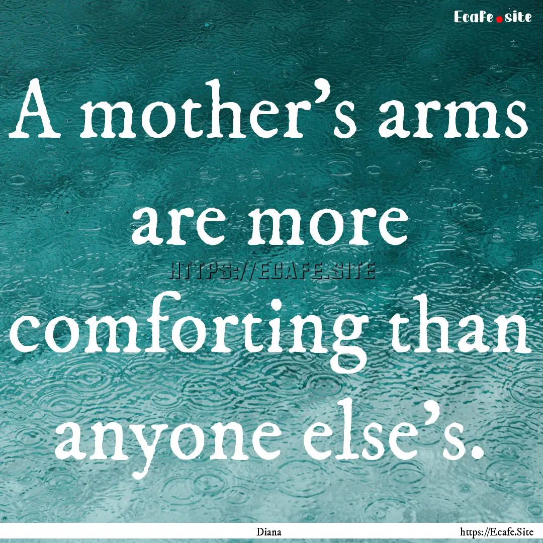 A mother's arms are more comforting than.... : Quote by Diana