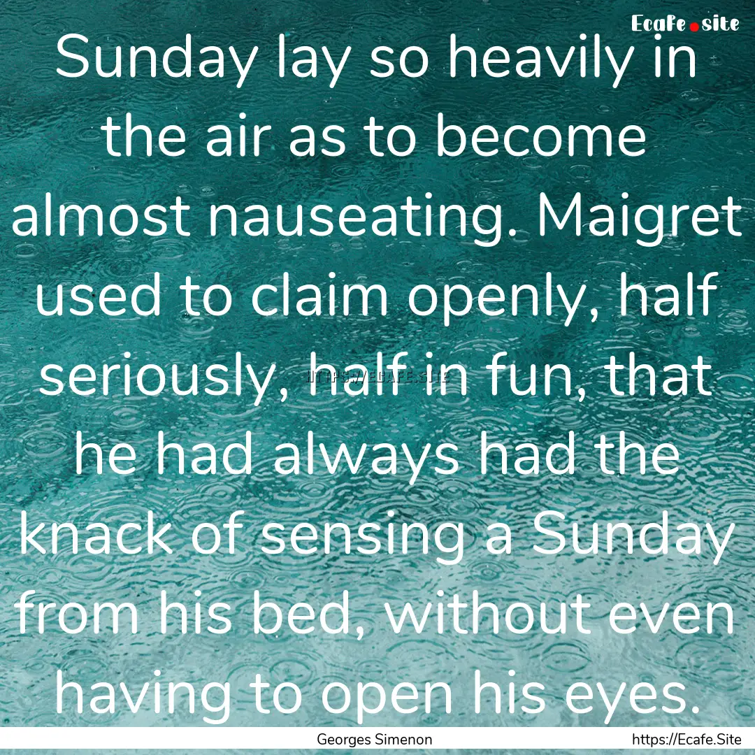 Sunday lay so heavily in the air as to become.... : Quote by Georges Simenon