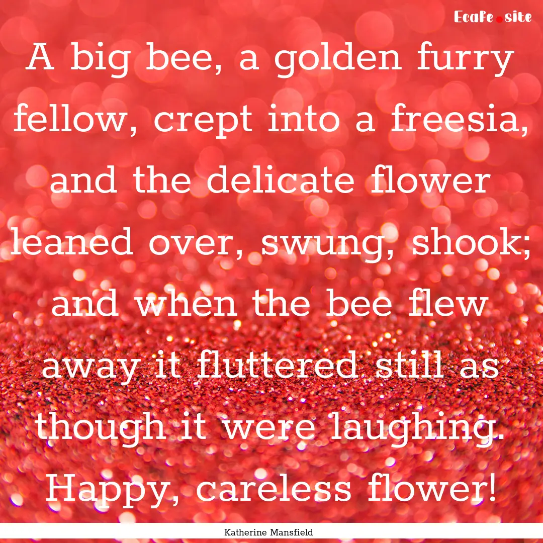 A big bee, a golden furry fellow, crept into.... : Quote by Katherine Mansfield