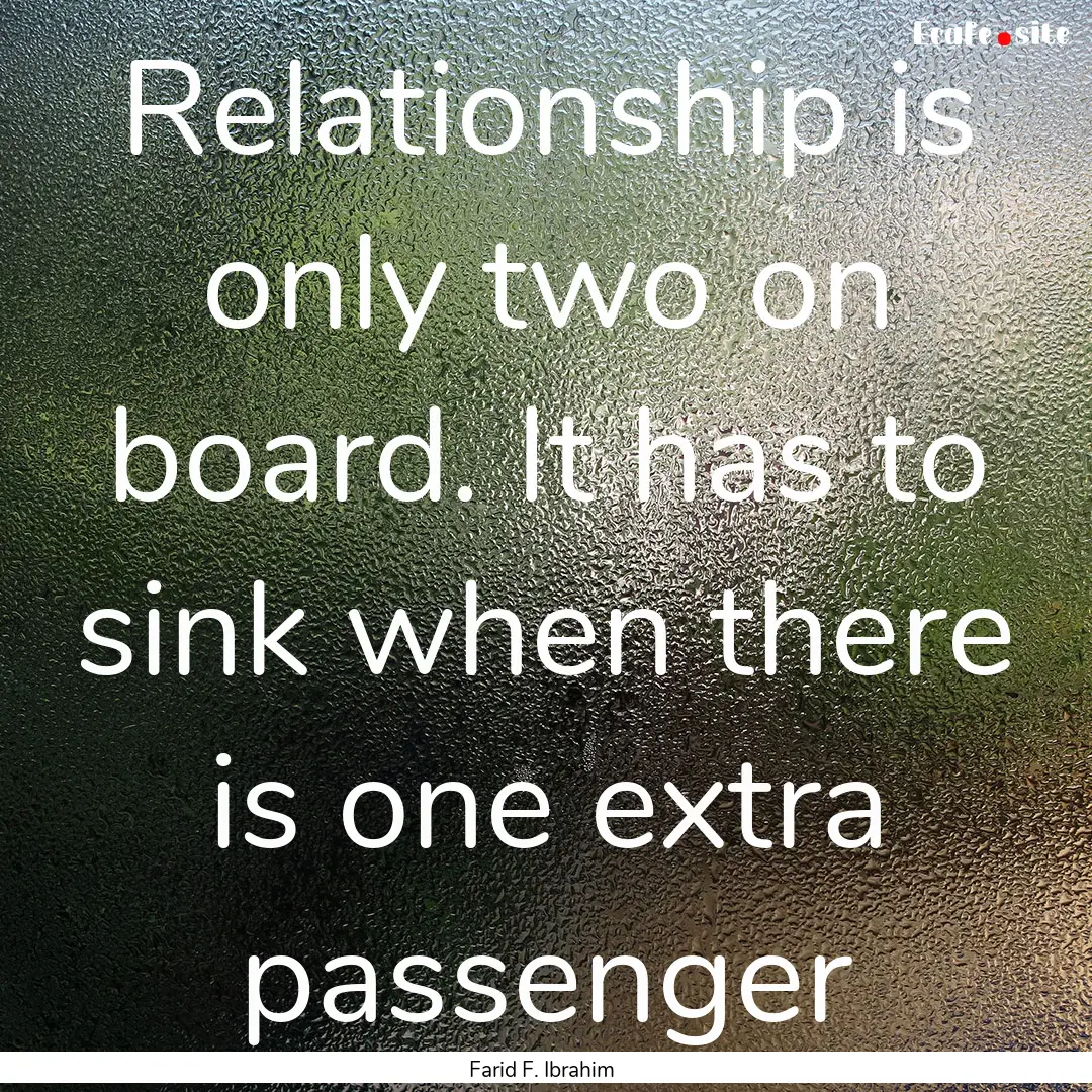 Relationship is only two on board. It has.... : Quote by Farid F. Ibrahim