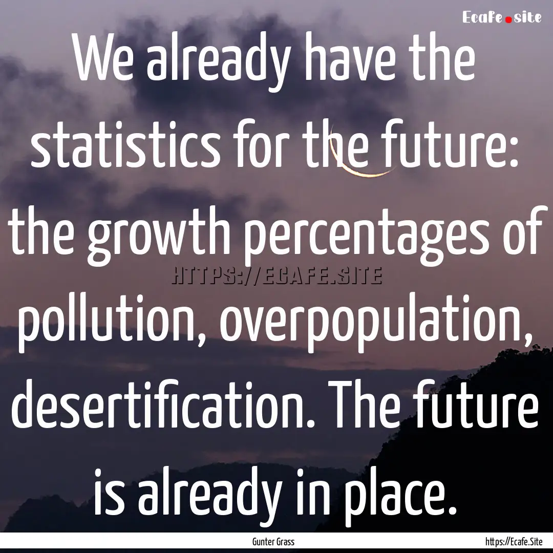 We already have the statistics for the future:.... : Quote by Gunter Grass