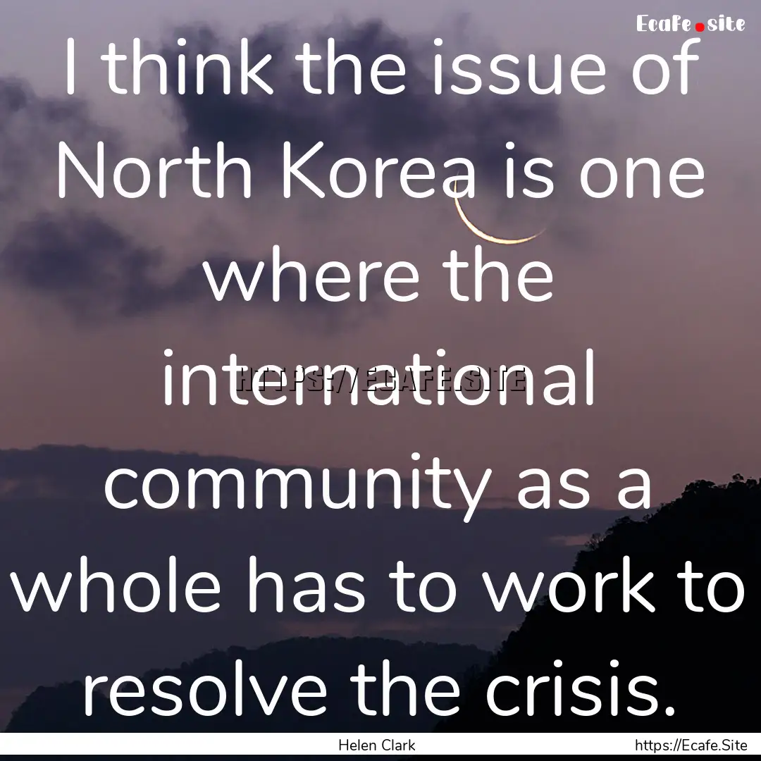 I think the issue of North Korea is one where.... : Quote by Helen Clark