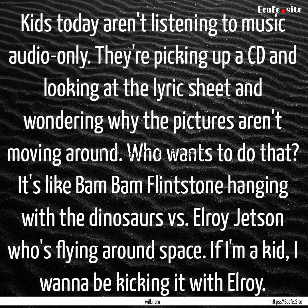 Kids today aren't listening to music audio-only..... : Quote by will.i.am