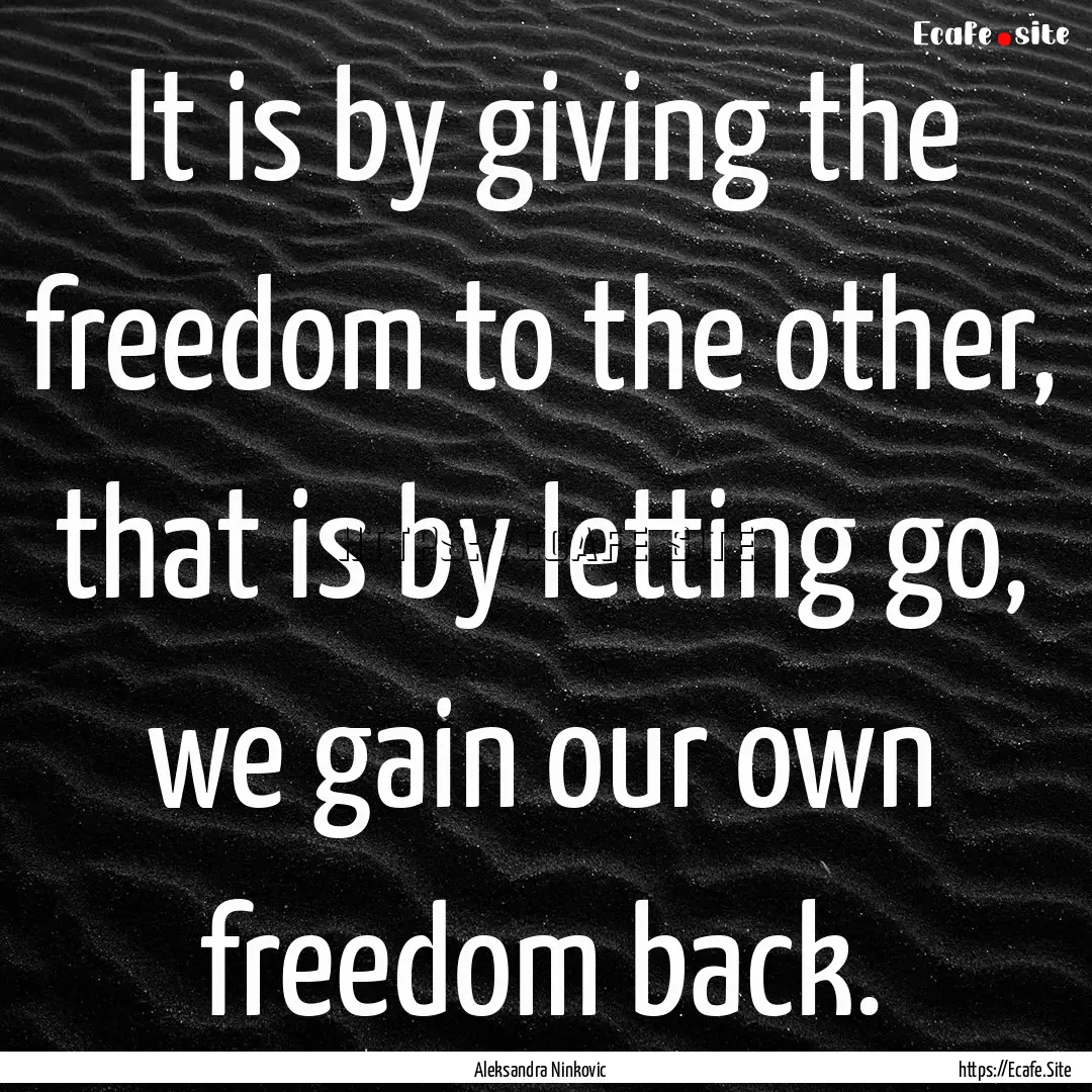 It is by giving the freedom to the other,.... : Quote by Aleksandra Ninkovic