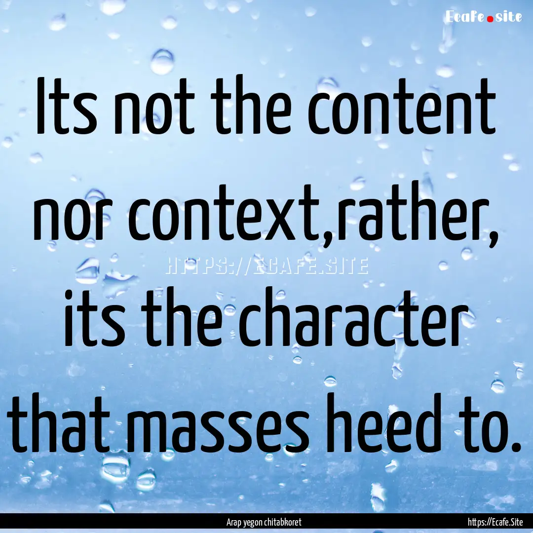 Its not the content nor context,rather, its.... : Quote by Arap yegon chitabkoret