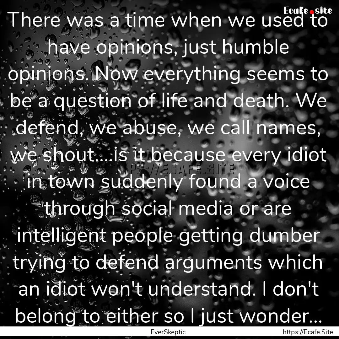 There was a time when we used to have opinions,.... : Quote by EverSkeptic