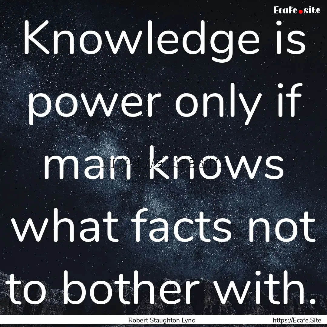 Knowledge is power only if man knows what.... : Quote by Robert Staughton Lynd