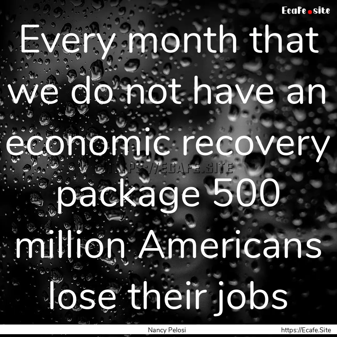 Every month that we do not have an economic.... : Quote by Nancy Pelosi