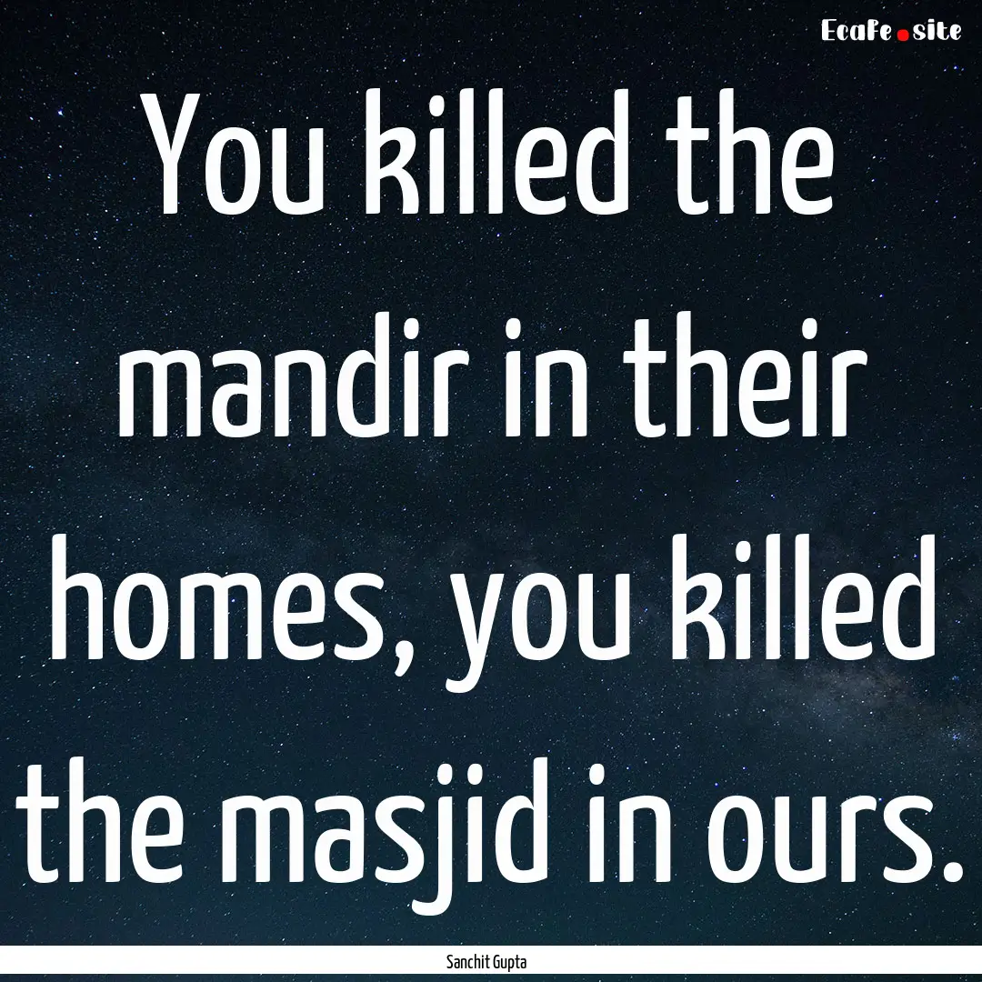 You killed the mandir in their homes, you.... : Quote by Sanchit Gupta