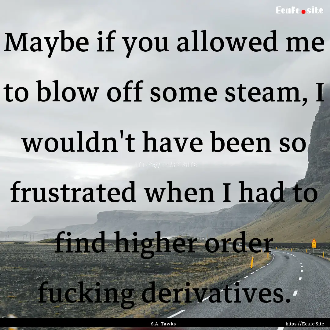 Maybe if you allowed me to blow off some.... : Quote by S.A. Tawks